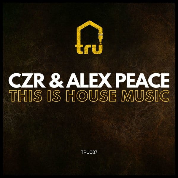 TRU087 CZR & Alex Peace – This Is House Music